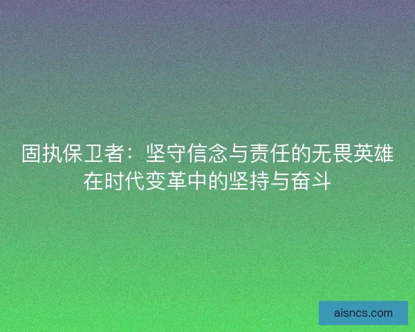 固执保卫者：坚守信念与责任的无畏英雄在时代变革中的坚持与奋斗